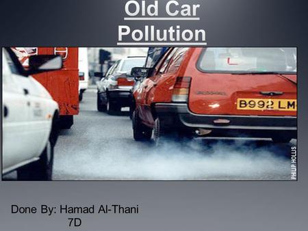Done By: Hamad Al-Thani 7D. Fact s: Two thirds of the car pollution comes from old cars. The smoke that comes from the exhaust is from not cleaning the.