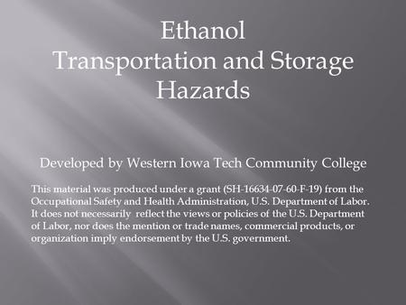 Ethanol Transportation and Storage Hazards Developed by Western Iowa Tech Community College This material was produced under a grant (SH-16634-07-60-F-19)
