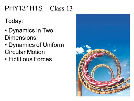 PHY131H1S - Class 13 Today: Dynamics in Two Dimensions Dynamics of Uniform Circular Motion Fictitious Forces.