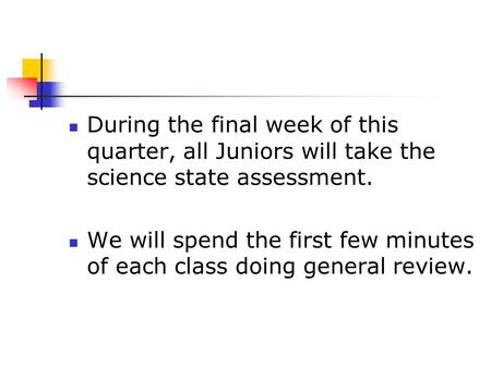 During the final week of this quarter, all Juniors will take the science state assessment. We will spend the first few minutes of each class doing general.
