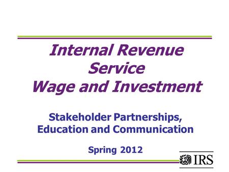Internal Revenue Service Wage and Investment Stakeholder Partnerships, Education and Communication Spring 2012.
