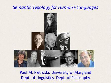 Semantic Typology for Human i-Languages Paul M. Pietroski, University of Maryland Dept. of Linguistics, Dept. of Philosophy.