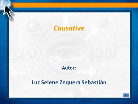 Causative Luz Selene Zequera Sebastián Autor:. The causative is a common structure in English. It is used when one thing or person causes another thing.