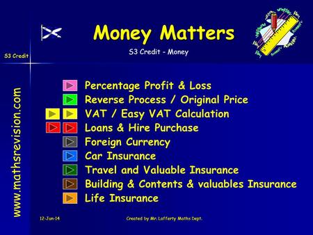 S3 Credit - Money S3 Credit 12-Jun-14Created by Mr. Lafferty Maths Dept. Percentage Profit & Loss Reverse Process / Original Price Money Matters www.mathsrevision.com.