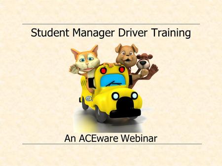 Student Manager Driver Training An ACEware Webinar.