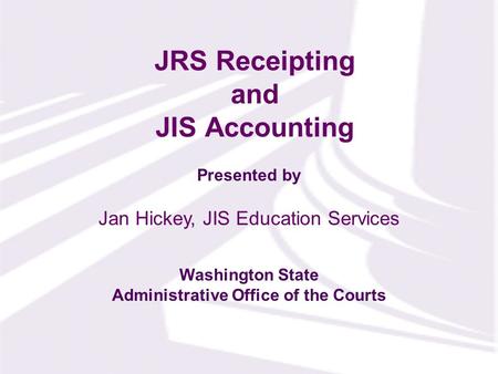 Presented by Washington State Administrative Office of the Courts JRS Receipting and JIS Accounting Jan Hickey, JIS Education Services.