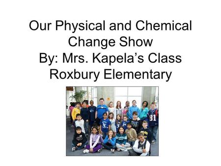 Our Physical and Chemical Change Show By: Mrs