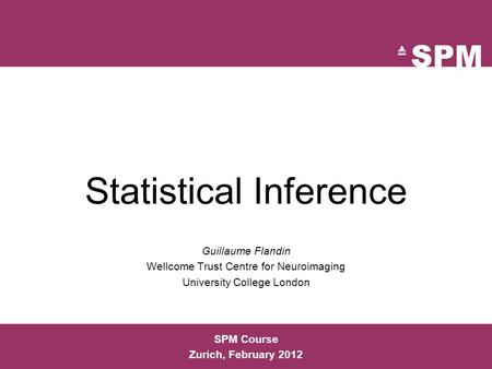 SPM Course Zurich, February 2012 Statistical Inference Guillaume Flandin Wellcome Trust Centre for Neuroimaging University College London.