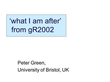 What I am after from gR2002 Peter Green, University of Bristol, UK.