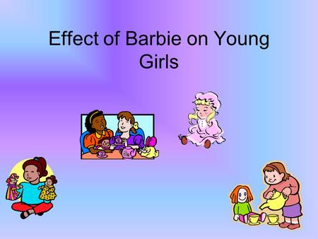 Effect of Barbie on Young Girls. Controversy The first Barbie was a teen super-model. Some parents thought that their daughters would want to grow up.