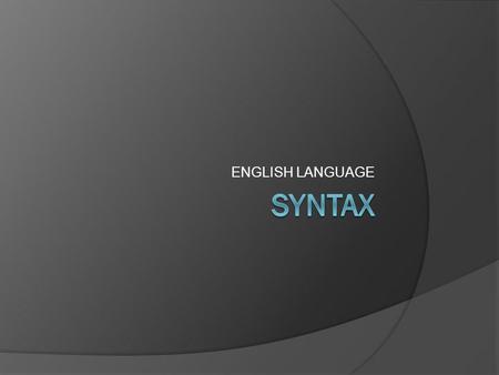 ENGLISH LANGUAGE. SYNTAX is concerned with the structure of phrases, clauses and sentences.