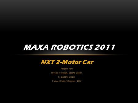 NXT 2-Motor Car Adapted from Physics by Design, Second Edition, by Barbara Bratzel, College House Enterprises, 2007 MAXA ROBOTICS 2011.