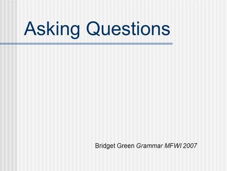 Asking Questions Bridget Green Grammar MFWI 2007.