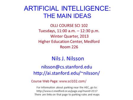 ARTIFICIAL INTELLIGENCE: THE MAIN IDEAS Nils J. Nilsson OLLI COURSE SCI 102 Tuesdays, 11:00 a.m. – 12:30 p.m. Winter Quarter, 2013 Higher Education Center,