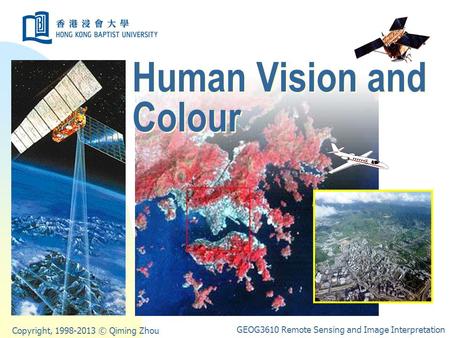 Copyright, 1998-2013 © Qiming Zhou GEOG3610 Remote Sensing and Image Interpretation Human Vision and Colour.