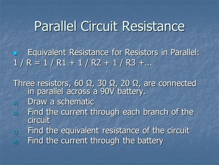 Parallel Circuit Resistance Equivalent Resistance for Resistors in Parallel: Equivalent Resistance for Resistors in Parallel: 1 / R = 1 / R1 + 1 / R2 +