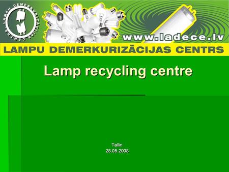Lamp recycling centre Tallin28.05.2008. Some facts: Founded in 1991, Liepaja Founded in 1991, Liepaja The only one lamp recycler in Baltic states The.
