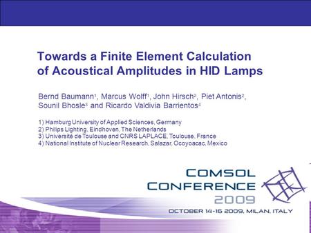 Www.berndbaumann.de | Milan, October 2009 | page 1 Towards a Finite Element Calculation of Acoustical Amplitudes in HID Lamps Bernd Baumann 1, Marcus Wolff.