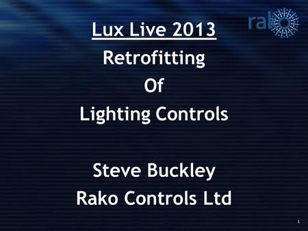 1 Lux Live 2013 Retrofitting Of Lighting Controls Steve Buckley Rako Controls Ltd.