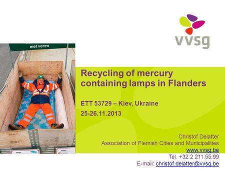 Recycling of mercury containing lamps in Flanders ETT 53729 – Kiev, Ukraine 25-26.11.2013 Christof Delatter Association of Flemish Cities and Municipalities.