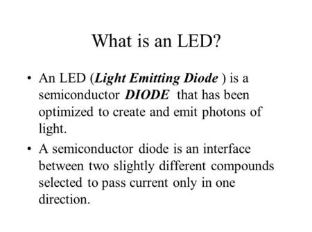 What is an LED? An LED (Light Emitting Diode ) is a semiconductor DIODE that has been optimized to create and emit photons of light. A semiconductor diode.