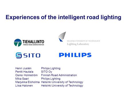 Experiences of the intelligent road lighting Henri Juslén Philips Lighting Pentti Hautala SITO Oy Osmo Holmström Finnish Road Administration Mika Saari.