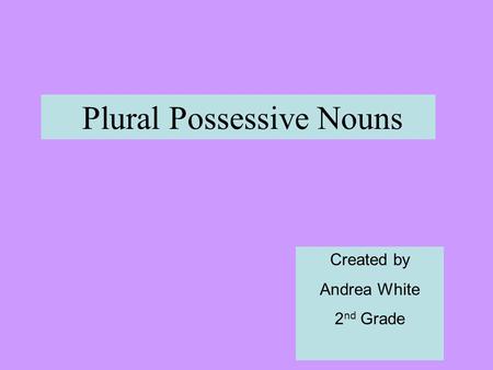 Plural Possessive Nouns Created by Andrea White 2 nd Grade.