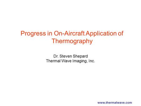 Progress in On-Aircraft Application of Thermography Dr. Steven Shepard Thermal Wave Imaging, Inc. www.thermalwave.com.