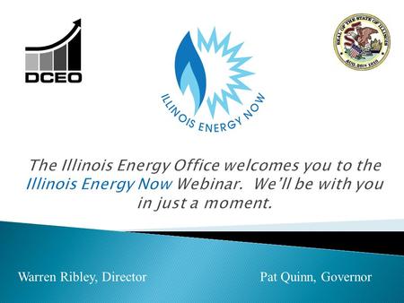 Warren Ribley, Director Pat Quinn, Governor. 1. Illinois Energy Now Defined, Programs & Funding: Carol Kulek 2. Program Year 3 Summary: Byron Lloyd.