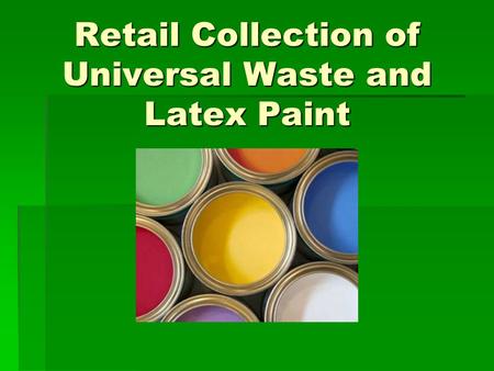 Retail Collection of Universal Waste and Latex Paint.