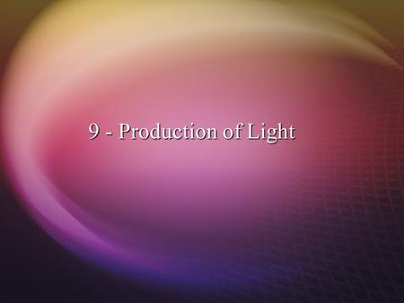 9 - Production of Light. Types pf Sources: Continuum (blackbodies, etc.) Emission line (fluorescent lamps, etc.) Emission bands (LEDs, etc.)
