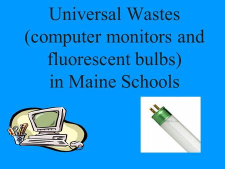 Universal Wastes (computer monitors and fluorescent bulbs) in Maine Schools.