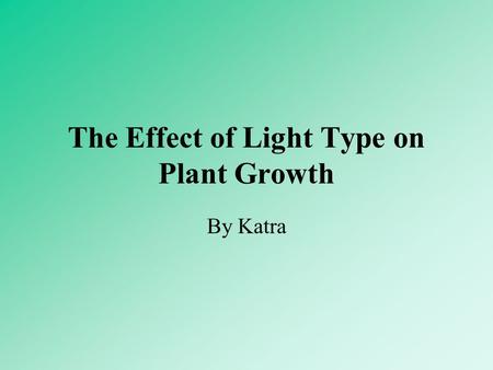 The Effect of Light Type on Plant Growth By Katra.