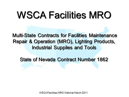 WSCA Facilities MRO Webinar March 2011 WSCA Facilities MRO Multi-State Contracts for Facilities Maintenance Repair & Operation (MRO), Lighting Products,