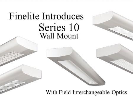 With Field Interchangeable Optics Finelite Introduces Series 10 Wall Mount.