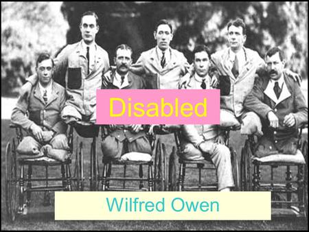 Disabled Wilfred Owen. dark, grey, Voices of Voices of He sat in a wheeled chair, waiting for dark, And shivered in his ghastly suit of grey, Legless,