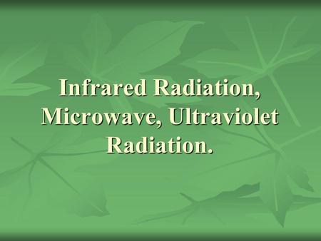Infrared Radiation, Microwave, Ultraviolet Radiation.
