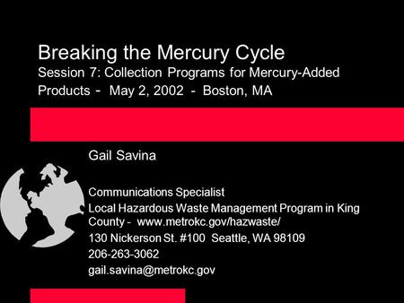 Breaking the Mercury Cycle Session 7: Collection Programs for Mercury-Added Products - May 2, 2002 - Boston, MA Gail Savina Communications Specialist Local.