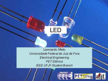 LED Leonardo Melo Universidade Federal de Juiz de Fora Electrical Engineering PET Elétrica IEEE UFJF Student Branch.
