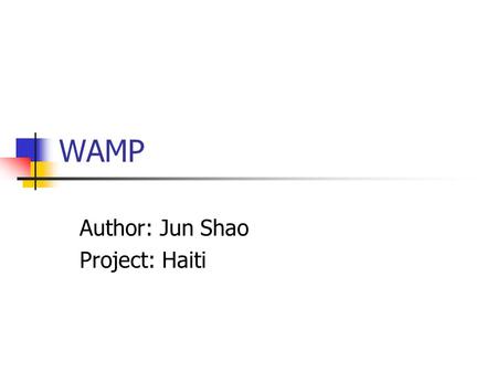 WAMP Author: Jun Shao Project: Haiti. What is WAMP? WAMP = Windows+Apache+MySql+PHP Note:WAMP5 does not work with Windows 98,Me.