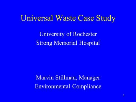 1 Universal Waste Case Study University of Rochester Strong Memorial Hospital Marvin Stillman, Manager Environmental Compliance.