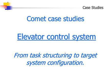 Case Studies Elevator control system Elevator control system Comet case studies From task structuring to target system configuration.