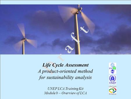 1 D r a f t Life Cycle Assessment A product-oriented method for sustainability analysis UNEP LCA Training Kit Module b – Overview of LCA.