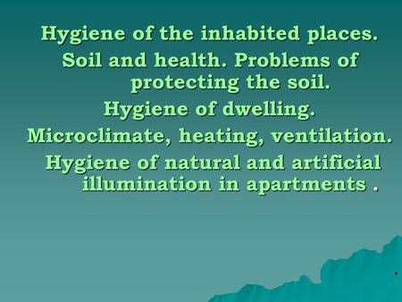 Hygiene of the inhabited places. Soil and health. Problems of protecting the soil. Hygiene of dwelling. Microclimate, heating, ventilation. Hygiene of.