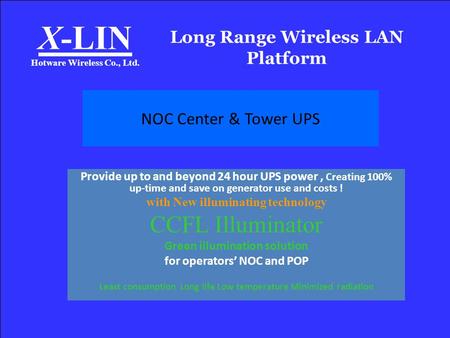 Long Range Wireless LAN Platform X-LIN Hotware Wireless Co., Ltd. NOC Center & Tower UPS Provide up to and beyond 24 hour UPS power, Creating 100% up-time.