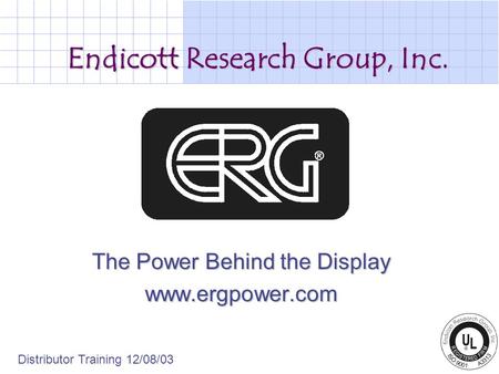 Endicott Research Group, Inc. The Power Behind the Display www.ergpower.com Distributor Training 12/08/03.