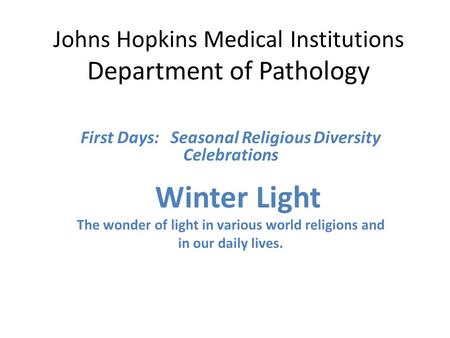 Johns Hopkins Medical Institutions Department of Pathology First Days: Seasonal Religious Diversity Celebrations Winter Light The wonder of light in various.