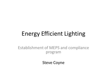 Energy Efficient Lighting Establishment of MEPS and compliance program Steve Coyne.
