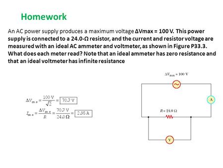 Homework An AC power supply produces a maximum voltage ΔVmax = 100 V. This power supply is connected to a 24.0‐Ω resistor, and the current and resistor.