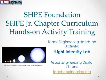 SHPE Foundation SHPE Jr. Chapter Curriculum Hands-on Activity Training TeachEngineering Hands-on Activity: * Light Intensity Lab TeachEngineering Digital.